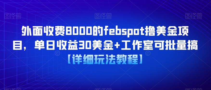 外面收费8000的febspot撸美金项目，单日收益30美金+工作室可批量搞【详细玩法教程】-古龙岛网创