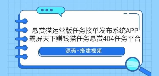 悬赏猫运营版任务接单发布系统APP+霸屏天下赚钱猫任务悬赏404任务平台【源码+搭建视频】-古龙岛网创
