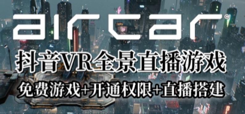 AirCar全景直播项目2023年抖音最新最火直播玩法（兔费游戏+开通VR权限+直播间搭建指导）-古龙岛网创