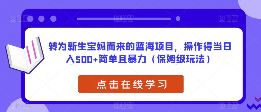 转为新生宝妈而来的蓝海项目，操作得当日入500+简单且暴力（保姆级玩法）【揭秘】-古龙岛网创