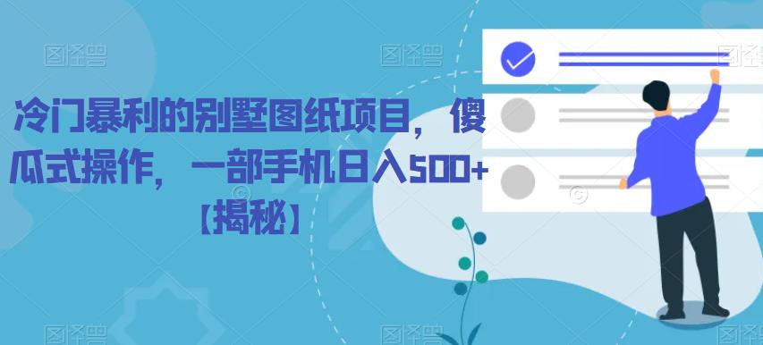 冷门暴利的别墅图纸项目,傻瓜式操作,一部手机日入500+【揭秘】 冷门暴利的别墅图纸项目,傻瓜式操作,一部手机日入500+【揭秘】