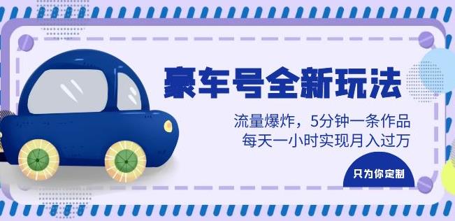 豪车号全新玩法，流量爆炸，5分钟一条作品，每天一小时实现月入过万【揭秘】-古龙岛网创
