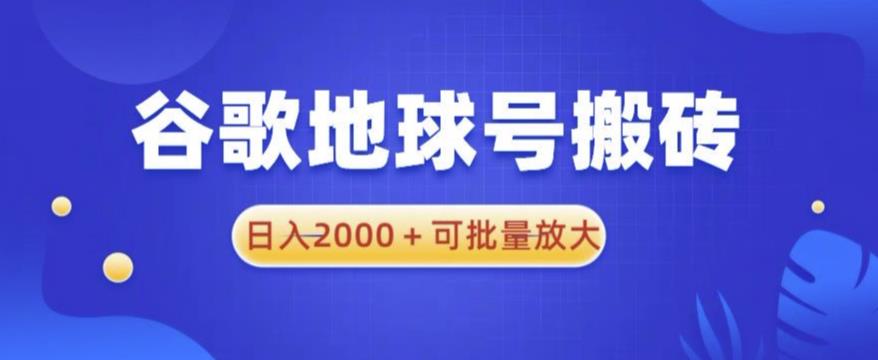 谷歌地球号搬砖项目，日入2000+可批量放大【揭秘】-古龙岛网创
