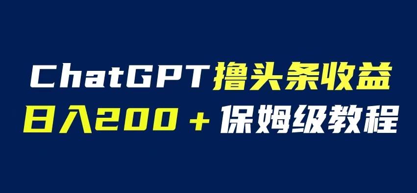 ChatGPT解放双手撸头条收益，日入200保姆级教程，自媒体小白无脑操作【揭秘】-古龙岛网创
