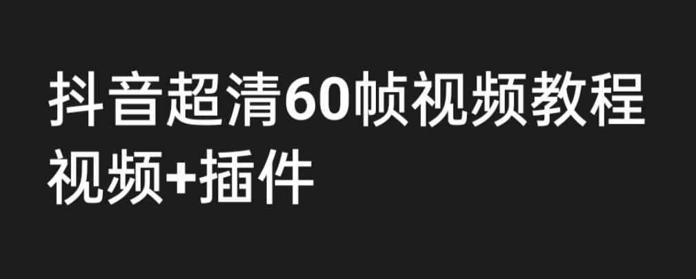 外面收费2300的抖音高清60帧视频教程，保证你能学会如何制作视频（教程+插件）-古龙岛网创