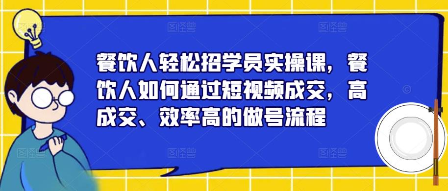 餐饮人轻松招学员实操课，餐饮人如何通过短视频成交，高成交、效率高的做号流程-古龙岛网创
