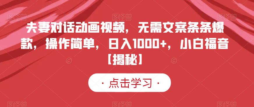 夫妻对话动画视频，无需文案条条爆款，操作简单，日入1000+，小白福音【揭秘】-古龙岛网创