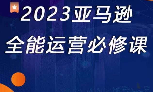 2023亚马逊全能运营必修课，全面认识亚马逊平台+精品化选品+CPC广告的极致打法-古龙岛网创