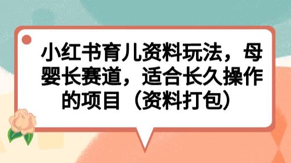 小红书育儿资料玩法，母婴长赛道，适合长久操作的项目（资料打包）【揭秘】-古龙岛网创