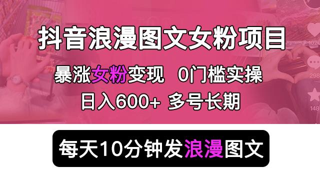 抖音浪漫图文暴力涨女粉项目，简单0门槛每天10分钟发图文日入600+长期多号【揭秘】-古龙岛网创