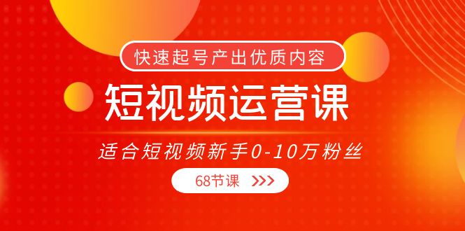短视频运营课，适合短视频新手0-10万粉丝，快速起号产出优质内容（无水印）-古龙岛网创