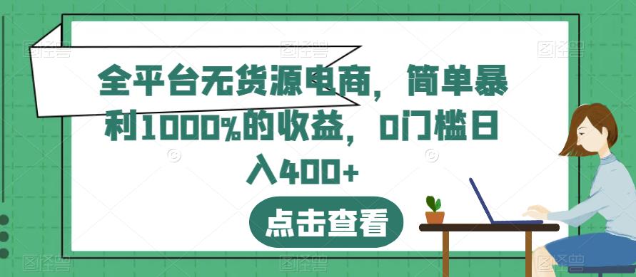 全平台无货源电商,简单暴利1000%的收益,0门槛日入400+【揭秘】 全平台无货源电商,简单暴利1000%的收益,0门槛日入400+【揭秘】