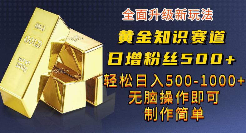 黄金知识赛道，一条作品涨粉500+，私域高利润单品转化，一部手机轻松实现日入500【揭秘】-古龙岛网创