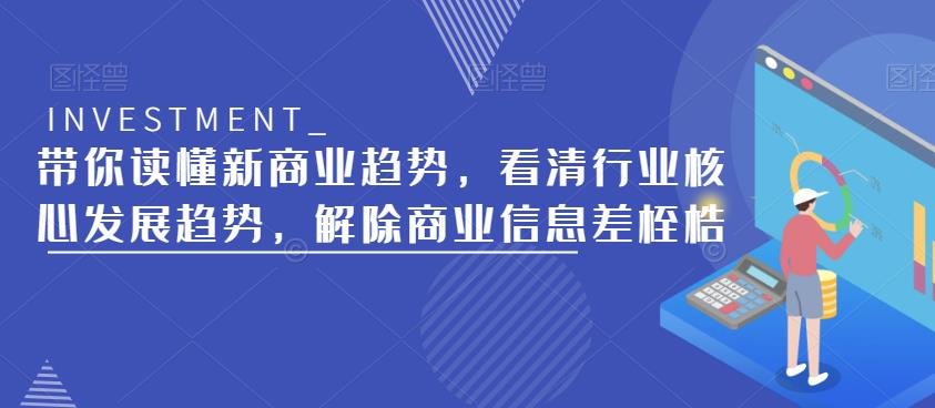 带你读懂新商业趋势，看清行业核心发展趋势，解除商业信息差桎梏-古龙岛网创