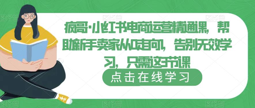 疯哥·小红书电商运营精通课，帮助新手卖家从0走向1，告别无效学习，只需这3节课-古龙岛网创