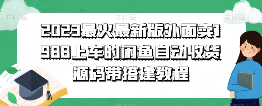 2023最火最新版外面1988上车的闲鱼自动收货源码带搭建教程-古龙岛网创
