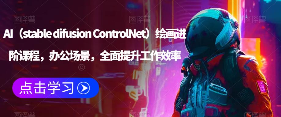 AI（stable difusion ControlNet）绘画进阶课程，办公场景，全面提升工作效率-古龙岛网创