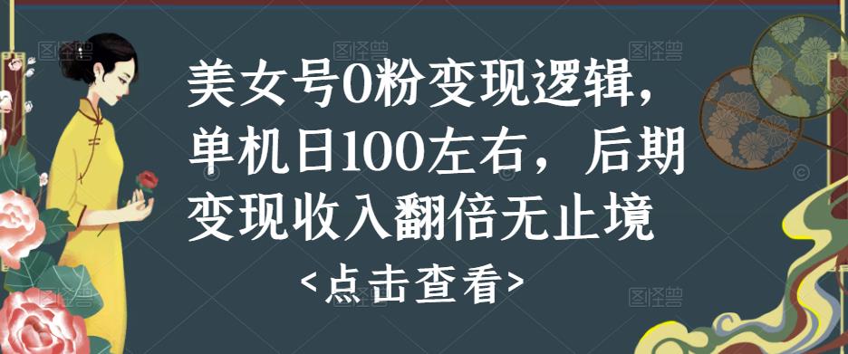 美女号0粉变现逻辑，单机日100左右，后期变现收入翻倍无止境-古龙岛网创