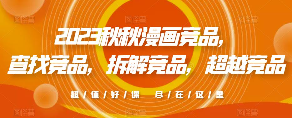 2023秋秋漫画竞品，​查找竞品，拆解竞品，超越竞品-古龙岛网创