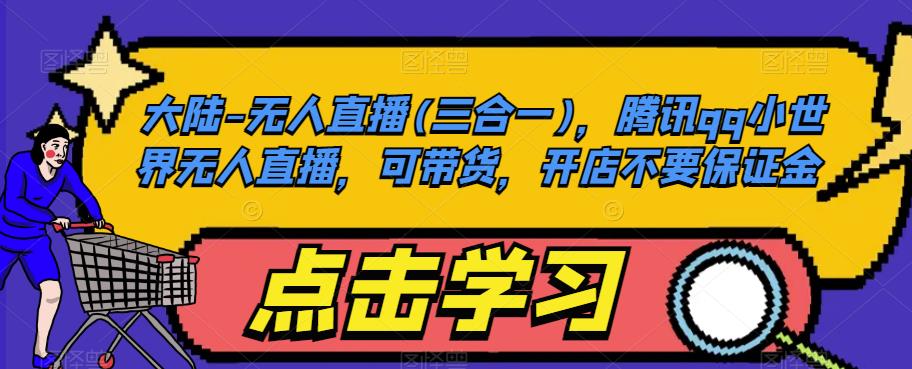 大陆-无人直播(三合一)，腾讯qq小世界无人直播，可带货，开店不要保证金-古龙岛网创