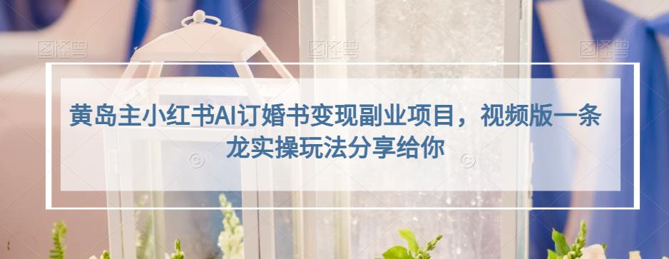 黄岛主小红书AI订婚书变现副业项目，视频版一条龙实操玩法分享给你-古龙岛网创