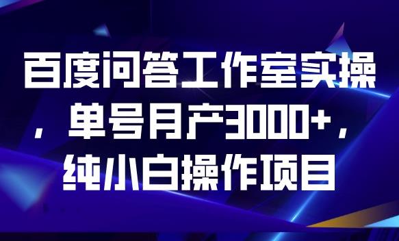 百度问答工作室实操,单号月产3000+,纯小白操作项目【揭秘】 百度问答工作室实操,单号月产3000+,纯小白操作项目【揭秘】