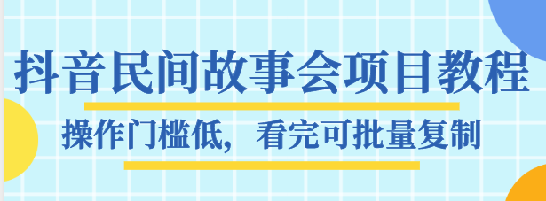 抖音民间故事会项目教程，操作门槛低，看完可批量复制，月赚万元-古龙岛网创
