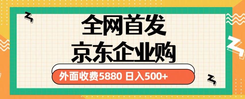 3月最新京东企业购教程，小白可做单人日利润500+撸货项目（仅揭秘）-古龙岛网创