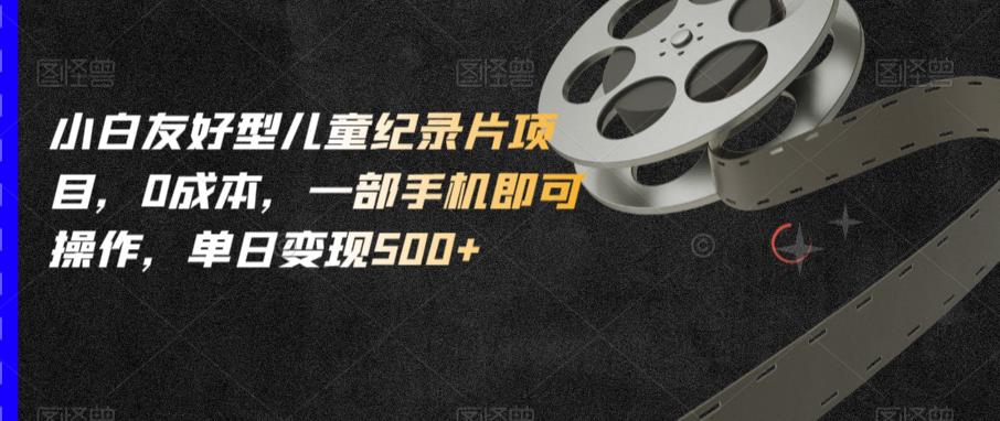 小白友好型儿童纪录片项目,0成本,一部手机即可操作,单日变现500+【揭秘】 小白友好型儿童纪录片项目,0成本,一部手机即可操作,单日变现500+【揭秘】