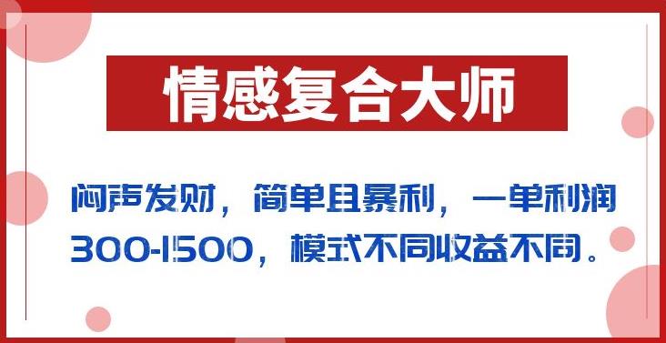 闷声发财的情感复合大师项目，简单且暴利，一单利润300-1500，模式不同收益不同【揭秘】-古龙岛网创