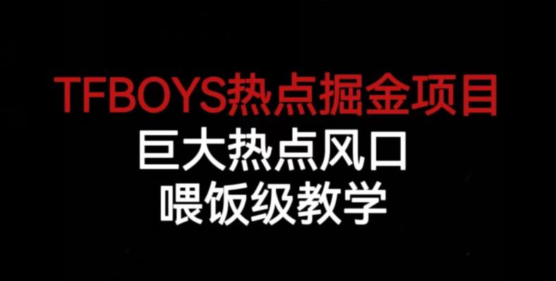 TFBOYS热点掘金项目,巨大热点风口,喂饭级教学 TFBOYS热点掘金项目,巨大热点风口,喂饭级教学