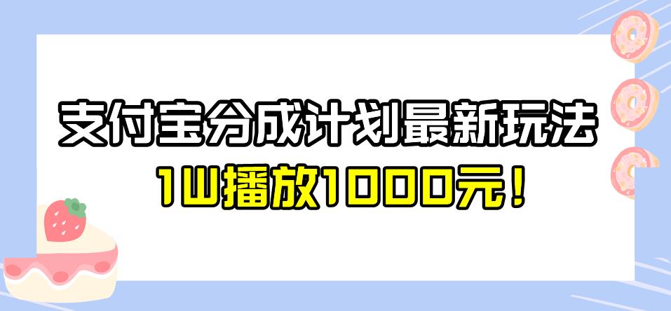 全新蓝海,支付宝分成计划最新玩法介绍,1W播放1000元!【揭秘】 全新蓝海,支付宝分成计划最新玩法介绍,1W播放1000元!【揭秘】