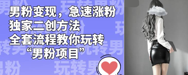 男粉变现,急速涨粉独家二创方法,全套流程教你玩转“男粉项目”【揭秘】 男粉变现,急速涨粉独家二创方法,全套流程教你玩转“男粉项目”【揭秘】