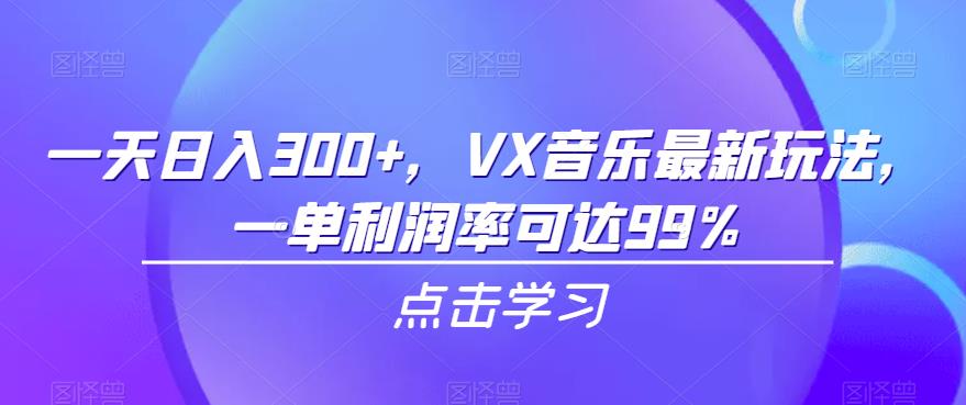 一天日入300+，VX音乐最新玩法，一单利润率可达99%【揭秘】-古龙岛网创