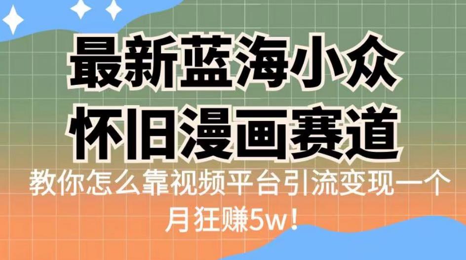 最新蓝海小众怀旧漫画赛道，高转化一单29.9教你怎么靠视频平台引流变现一个月狂赚5w！【揭秘】-古龙岛网创