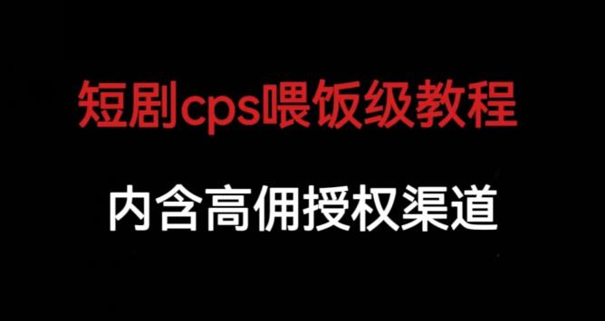 短剧cps喂饭级教学，内涵高佣授权渠道-古龙岛网创