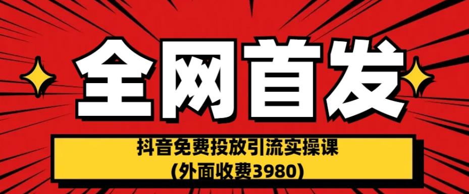 全网首发：抖音免费投放引流实操课(外面收费3980)【揭秘】-古龙岛网创