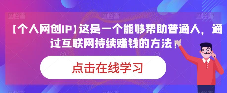 【个人网创IP】这是一个能够帮助普通人，通过互联网持续赚钱的方法！-古龙岛网创