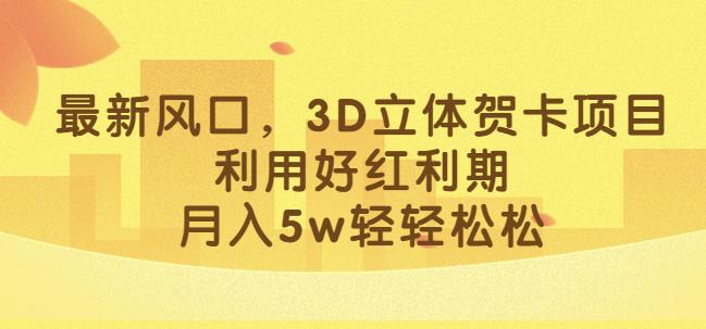 最新风口,3D立体贺卡项目,利用好红利期,月入5w轻轻松松【揭秘】 最新风口,3D立体贺卡项目,利用好红利期,月入5w轻轻松松【揭秘】