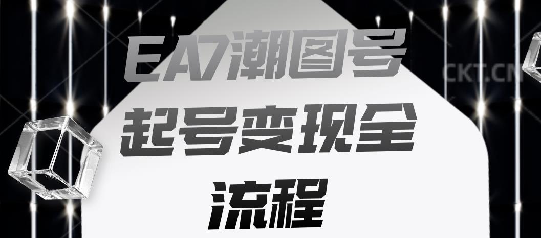 EA7潮图号起号变现全流程，快速起号飞速涨粉【揭秘】-古龙岛网创