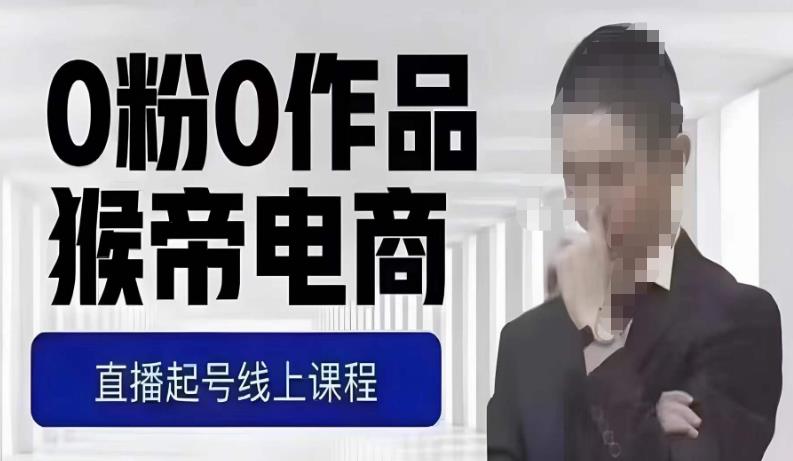 猴帝最新1600线上课，0粉起号实操教学，自然流量天花板，7-8月9节，20+小时-古龙岛网创