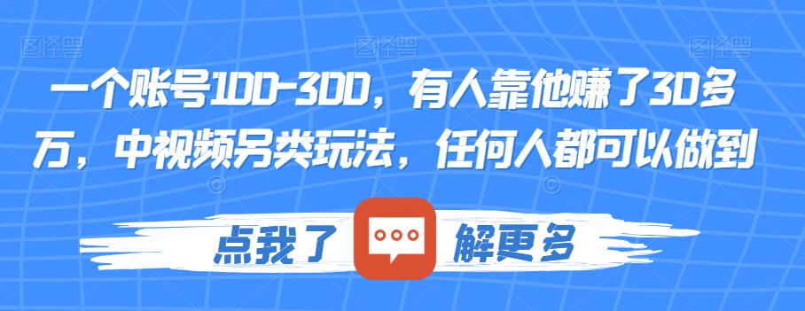 一个账号100-300,有人靠他赚了30多万,中视频另类玩法,任何人都可以做到【揭秘】 一个账号100-300,有人靠他赚了30多万,中视频另类玩法,任何人都可以做到【揭秘】