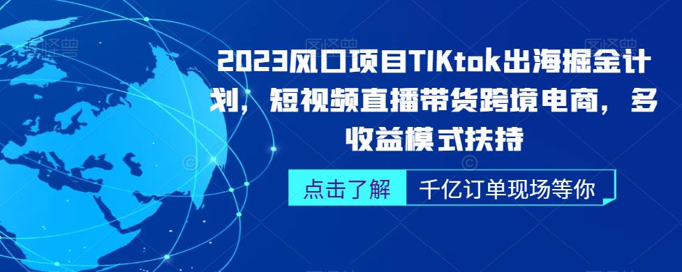 2023风口项目TikTok出海掘金计划，短视频直播带货跨境电商，多收益模式扶持-古龙岛网创