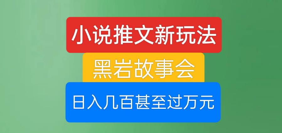 小说推文新玩法,黑岩故事会,日入几百甚至过万元【揭秘】 小说推文新玩法,黑岩故事会,日入几百甚至过万元【揭秘】