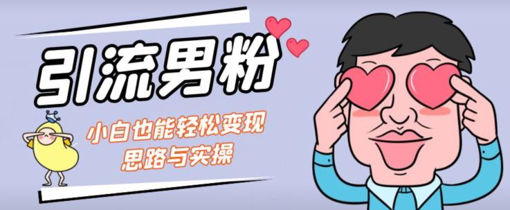 引流男粉+小白也能暴力变现的思路与实操【揭秘】-古龙岛网创