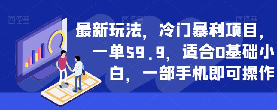 最新玩法,冷门暴利项目,一单59.9,适合0基础小白,一部手机即可操作【揭秘】 最新玩法,冷门暴利项目,一单59.9,适合0基础小白,一部手机即可操作【揭秘】