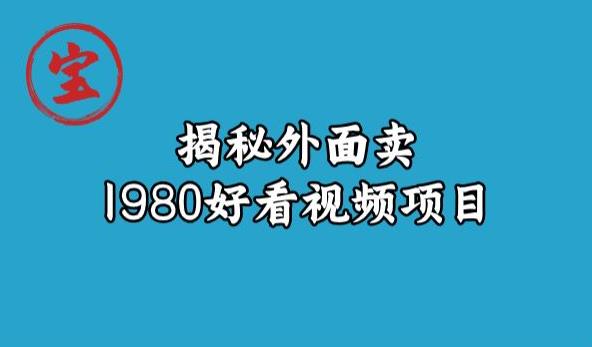 宝哥揭秘外面卖1980好看视频项目，投入时间少，操作难度低-古龙岛网创