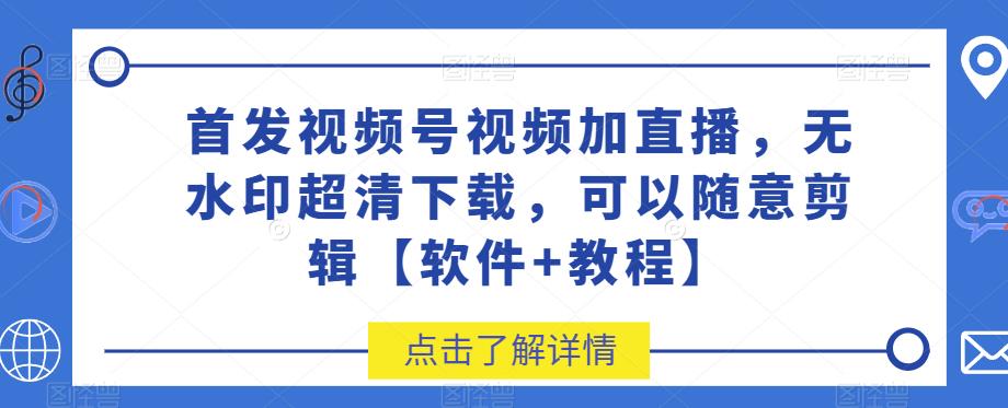 首发视频号视频加直播无水印超清下载，可以随意剪辑【软件+教程】-古龙岛网创