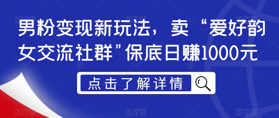 男粉变现新玩法,卖“爱好韵女交流社群”保底日赚1000元【揭秘】 男粉变现新玩法,卖“爱好韵女交流社群”保底日赚1000元【揭秘】