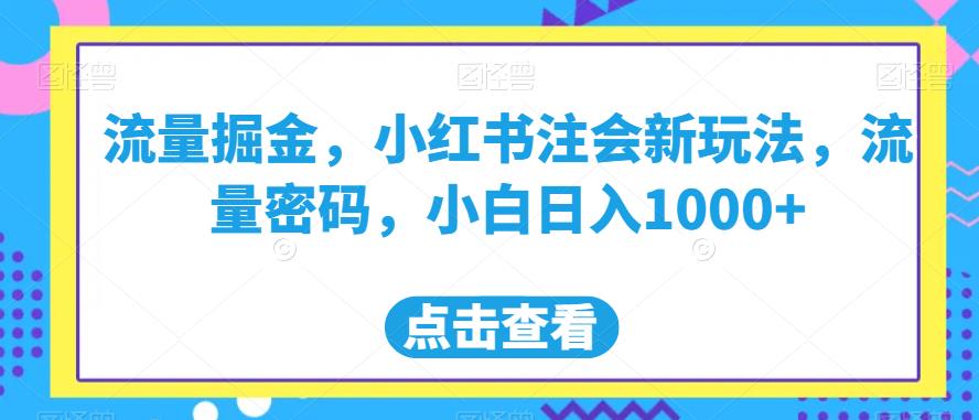 流量掘金,小红书注会新玩法,流量密码,小白日入1000+【揭秘】 流量掘金,小红书注会新玩法,流量密码,小白日入1000+【揭秘】